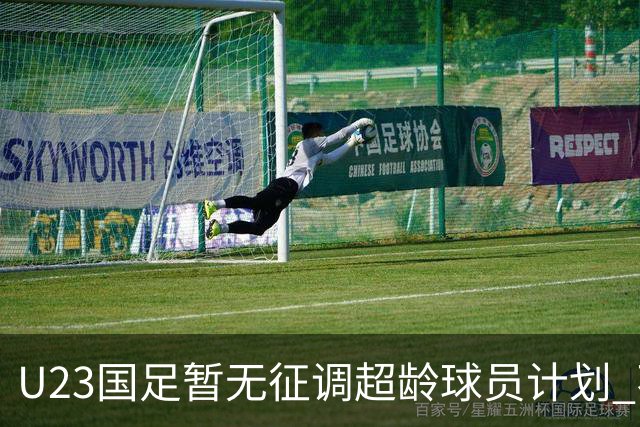 U23国足暂无征调超龄球员计划 不排除全适龄球员出战亚运会